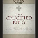 (Book) The Crucified King: Atonement and Kingdom in Biblical and Systematic Theology